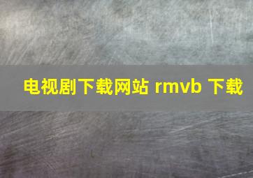 电视剧下载网站 rmvb 下载